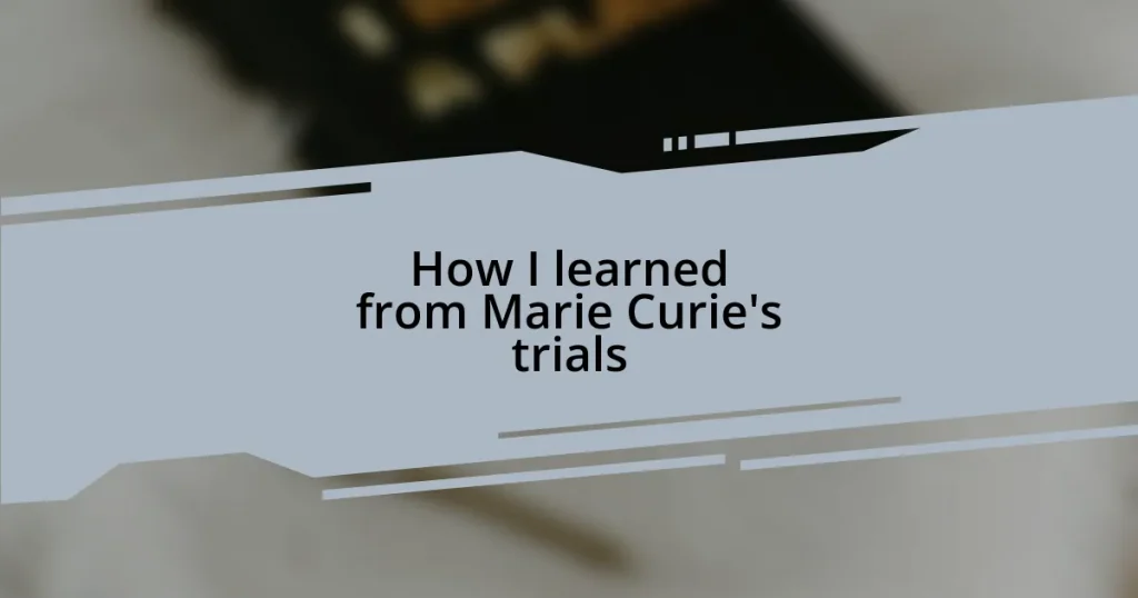 How I learned from Marie Curie’s trials