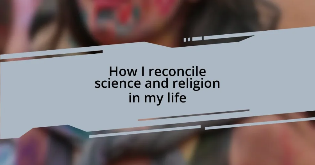 How I reconcile science and religion in my life