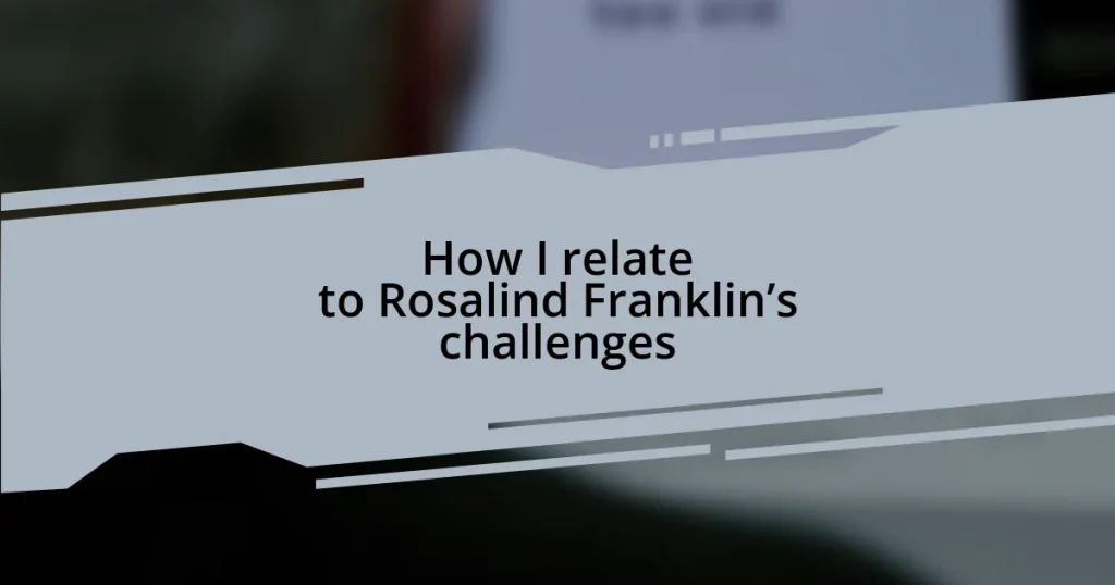 How I relate to Rosalind Franklin’s challenges