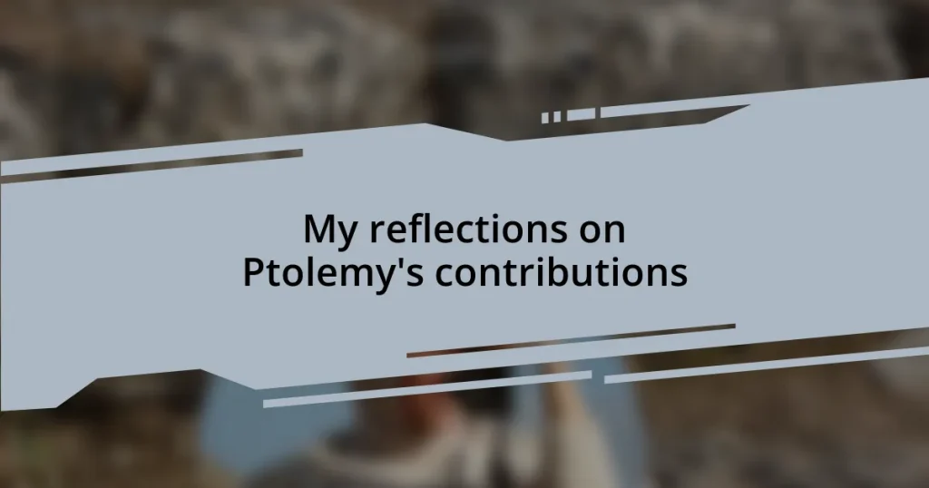 My reflections on Ptolemy’s contributions