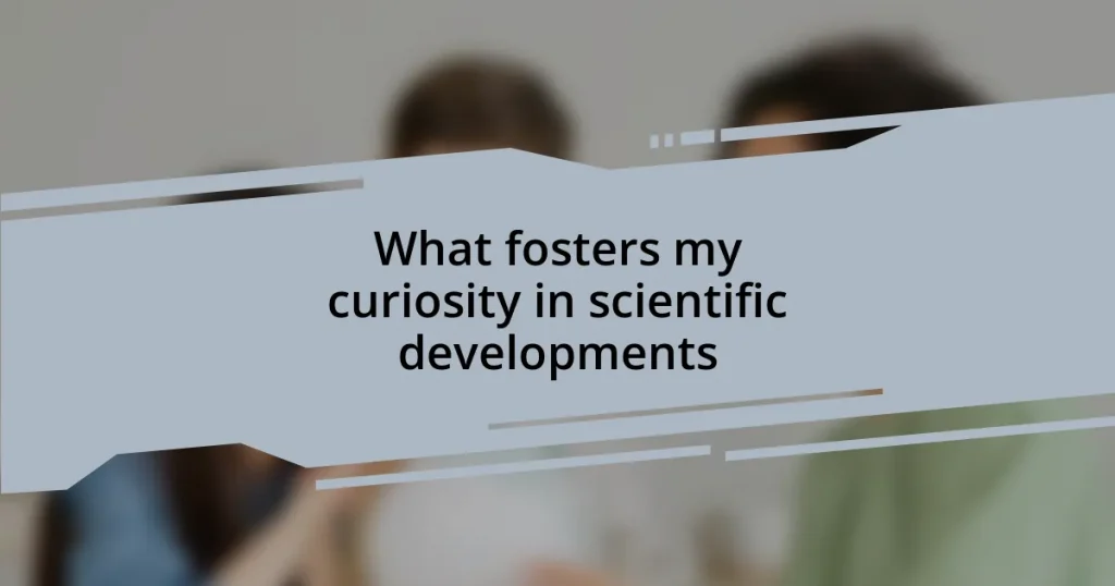 What fosters my curiosity in scientific developments