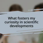 What fosters my curiosity in scientific developments