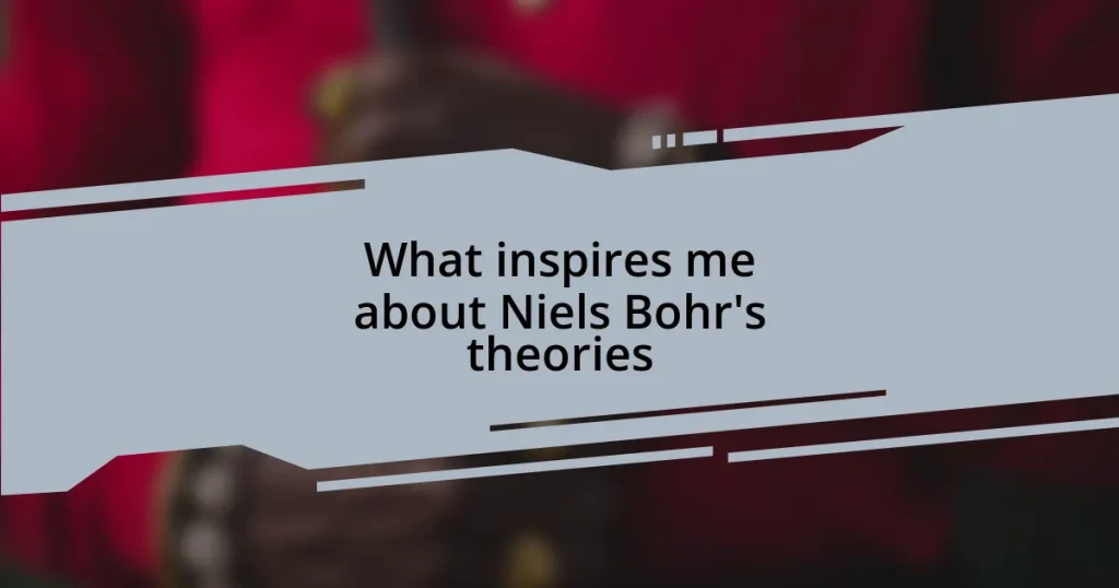 What inspires me about Niels Bohr’s theories