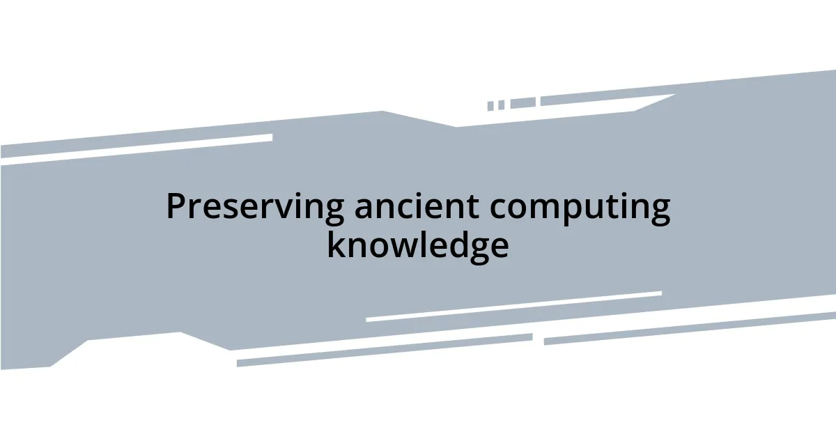 Preserving ancient computing knowledge