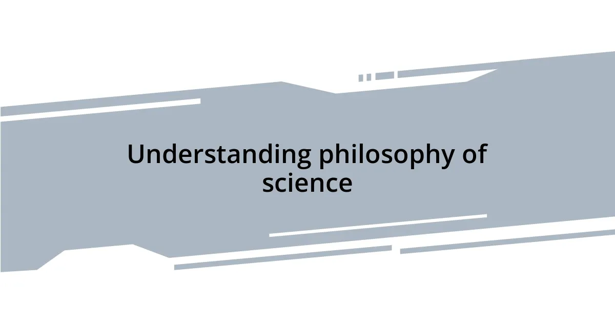 Understanding philosophy of science