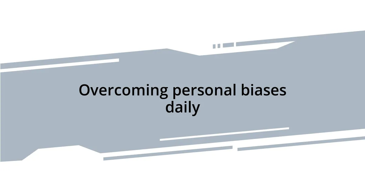Overcoming personal biases daily