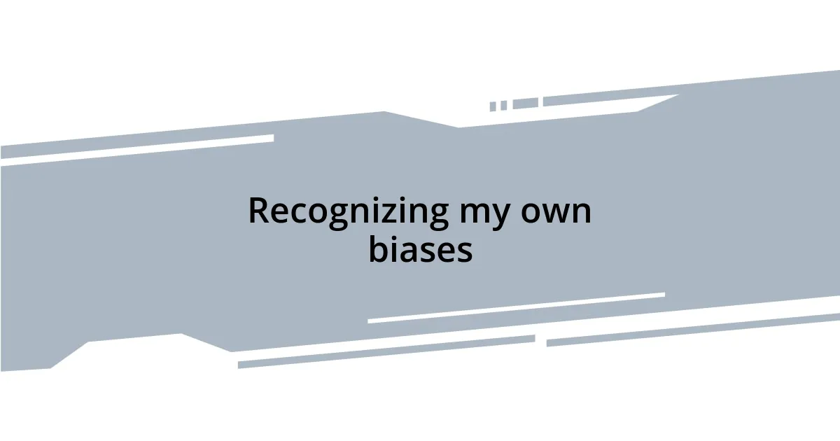 Recognizing my own biases