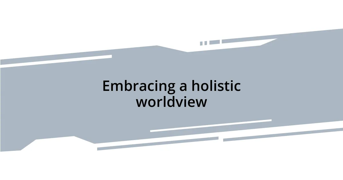 Embracing a holistic worldview