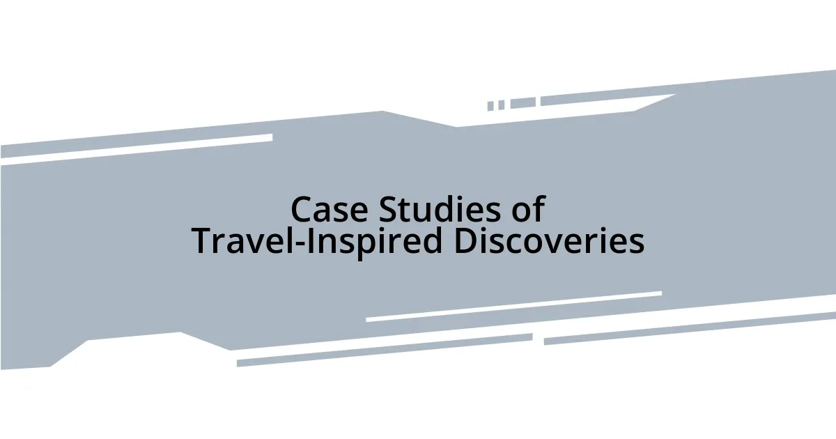 Case Studies of Travel-Inspired Discoveries