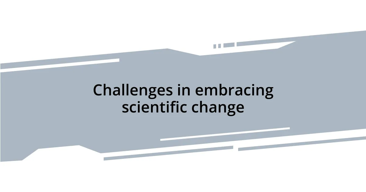 Challenges in embracing scientific change