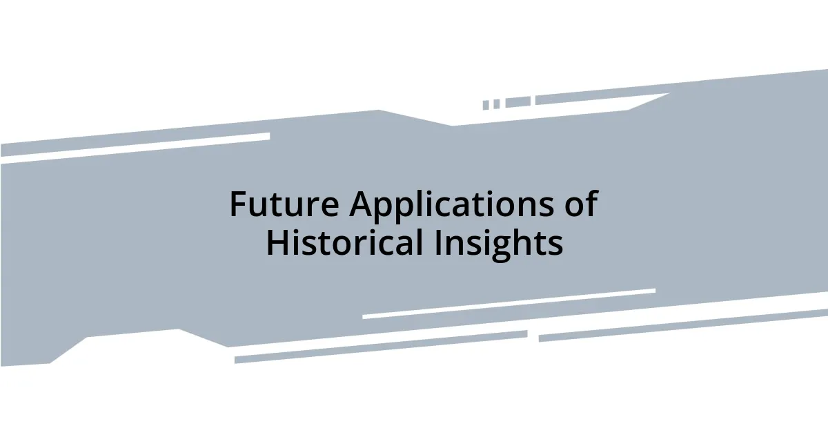 Future Applications of Historical Insights