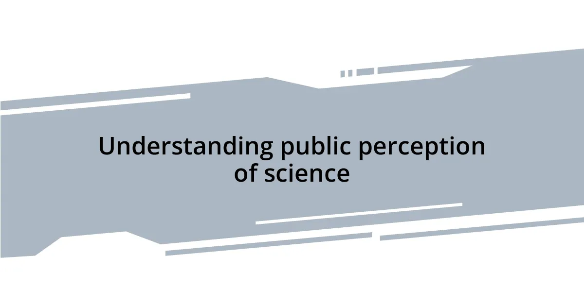 Understanding public perception of science