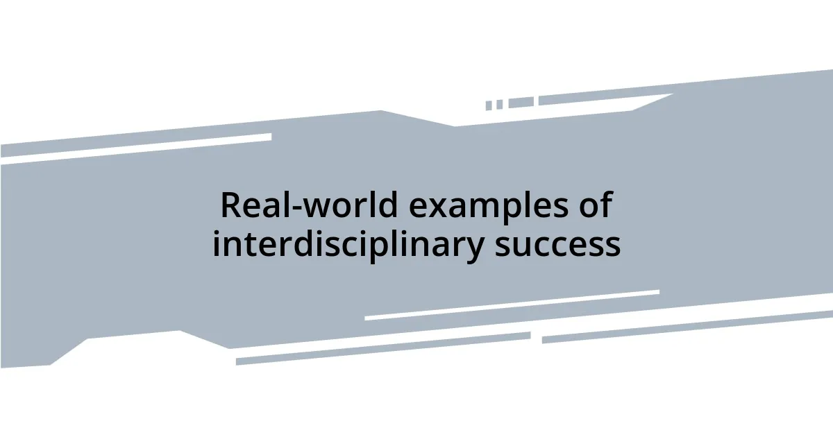 Real-world examples of interdisciplinary success