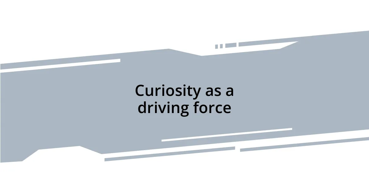 Curiosity as a driving force