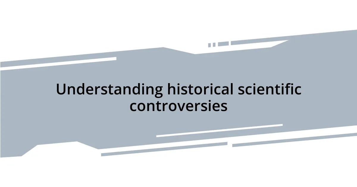 Understanding historical scientific controversies