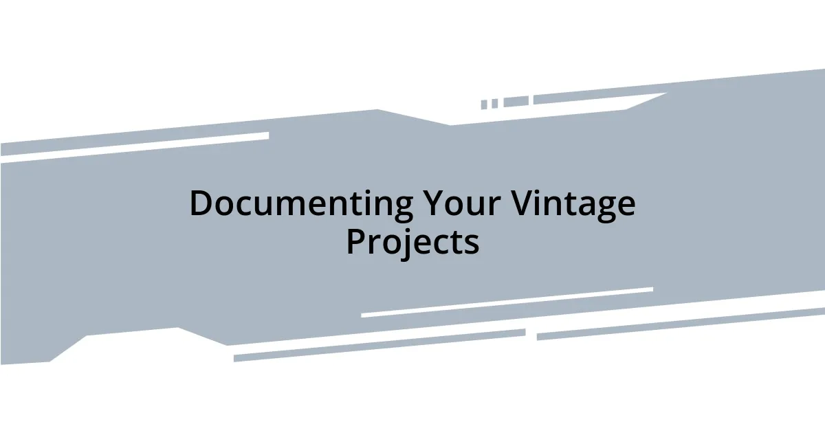 Documenting Your Vintage Projects