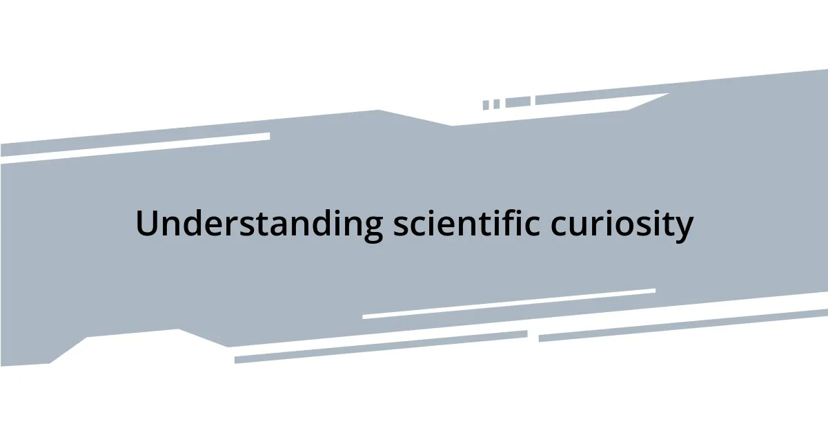 Understanding scientific curiosity