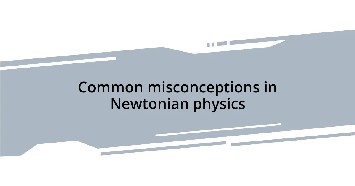 Common misconceptions in Newtonian physics